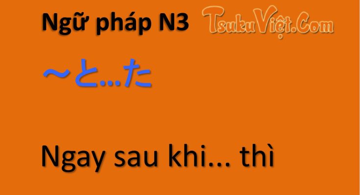 Ngữ pháp N3 ～と…た Ngay sau khi... thì