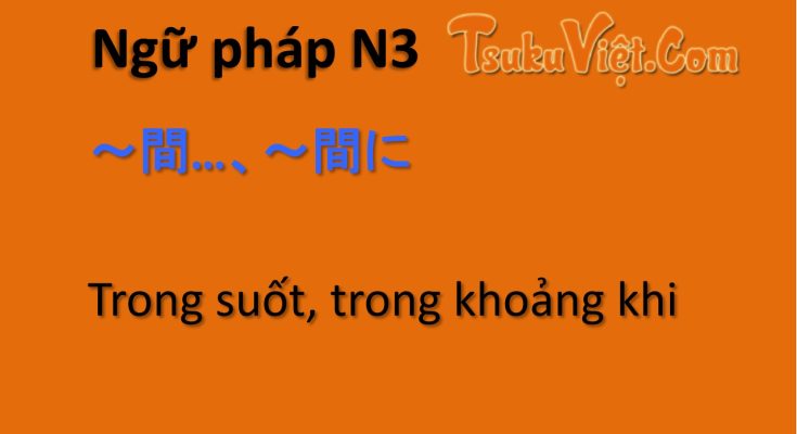 Ngữ pháp N3 ～間…～間に… Trong suốt, trong khoảng khi