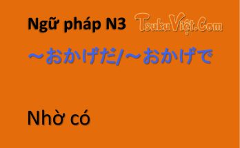 Ngữ pháp N3 ～おかげだ/～おかげで Nhờ có