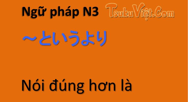 Ngữ pháp N3 ～というより Nói đúng hơn là