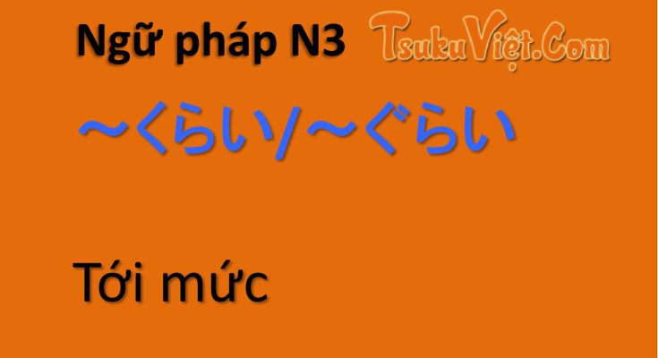 Ngữ pháp N3 ～くらい/～ぐらい Tới mức