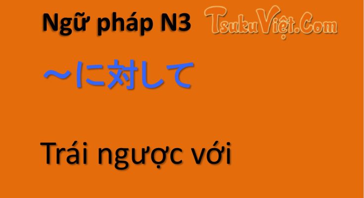 Ngữ pháp N3 ～に対して Trái ngược với