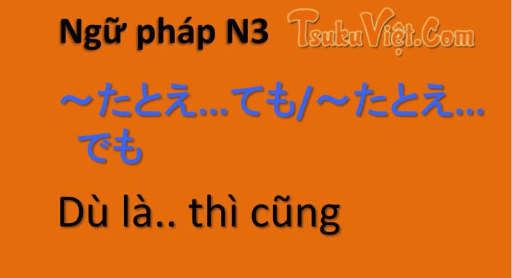 Ngữ pháp N3 ～たとえ...ても/ ～たとえ...でも Dù là.. thì cũng