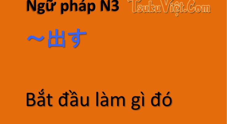 Ngữ pháp N3 ～出す... Bắt đầu làm gì đó