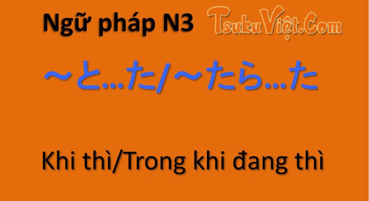 Ngữ pháp N3 ～と…た/～たら…た Khi thì/Trong khi đang thì