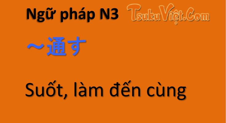 Ngữ pháp N3 ～通す… Suốt, làm đến cùng