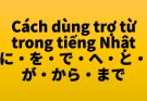Cách dùng trợ từ trong tiếng Nhật đầy đủ nhất